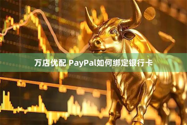 万店优配 PayPal如何绑定银行卡