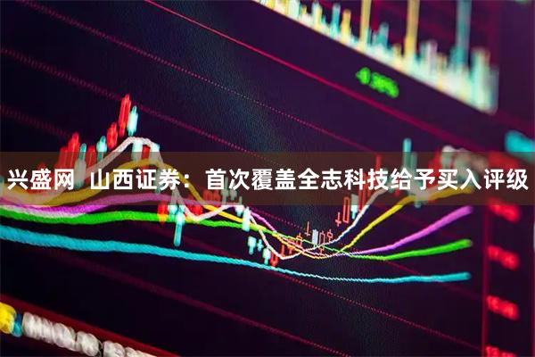 兴盛网  山西证券：首次覆盖全志科技给予买入评级