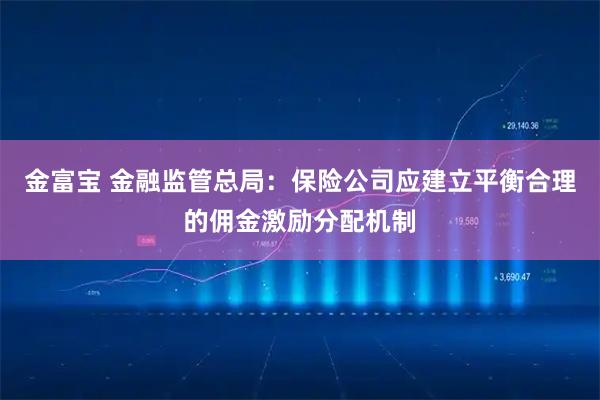 金富宝 金融监管总局：保险公司应建立平衡合理的佣金激励分配机制