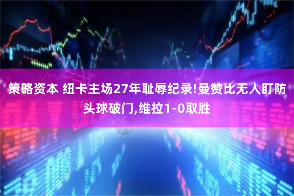 策略资本 纽卡主场27年耻辱纪录!曼赞比无人盯防头球破门,维拉1-0取胜